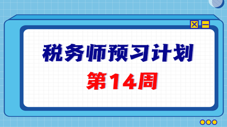 2024稅務(wù)師預(yù)習(xí)第14周重點(diǎn)學(xué)習(xí)這些知識(shí)點(diǎn) 學(xué)完打卡！