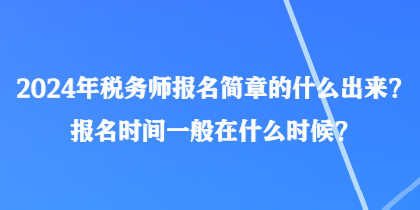 2024年稅務(wù)師報(bào)名簡(jiǎn)章的什么出來(lái)？報(bào)名時(shí)間一般在什么時(shí)候？