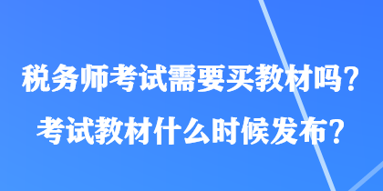 稅務(wù)師考試需要買教材嗎？考試教材什么時(shí)候發(fā)布？