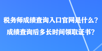 稅務師成績查詢?nèi)肟诠倬W(wǎng)是什么？成績查詢后多長時間領取證書？