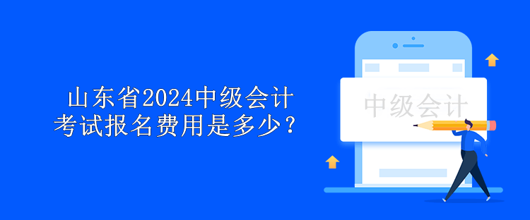 山東省2024中級會計考試報名費用是多少？