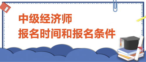 中級經濟師報名時間和報名條件