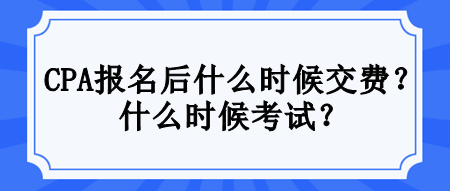 CPA報名后什么時候交費？什么時候考試？