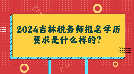 2024吉林稅務師報名學歷要求是什么樣的？