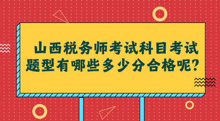 山西稅務師考試科目考試題型有哪些多少分合格呢？