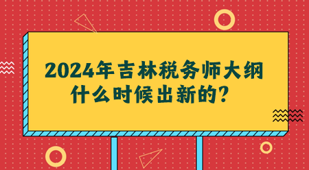 2024吉林稅務(wù)師大綱什么時候出新的？