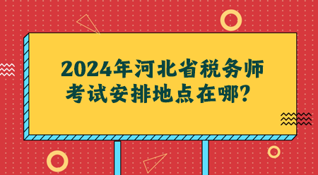 2024年河北省稅務(wù)師考試安排地點在哪？