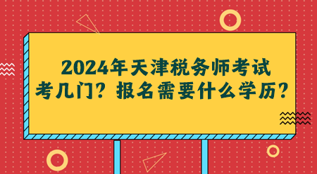 2024年天津稅務(wù)師考試考幾門？報(bào)名需要什么學(xué)歷？