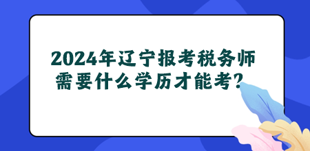 2024年遼寧地區(qū)報(bào)考稅務(wù)師需要什么學(xué)歷才能考？