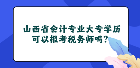 山西省會(huì)計(jì)專業(yè)大專學(xué)歷可以報(bào)考稅務(wù)師嗎？