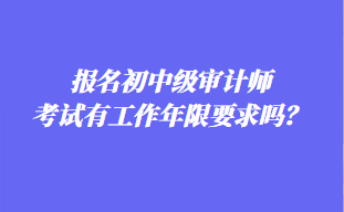 報名初中級審計師考試有工作年限要求嗎？