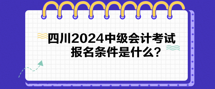 四川2024中級(jí)會(huì)計(jì)考試報(bào)名條件是什么？