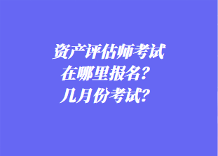 資產評估師考試在哪里報名？幾月份考試？