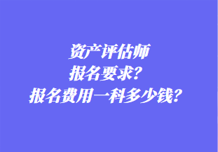 資產(chǎn)評(píng)估師報(bào)名要求？報(bào)名費(fèi)用一科多少錢？