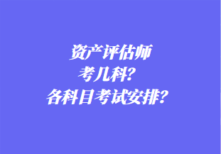 資產(chǎn)評(píng)估師考幾科？各科目考試安排？