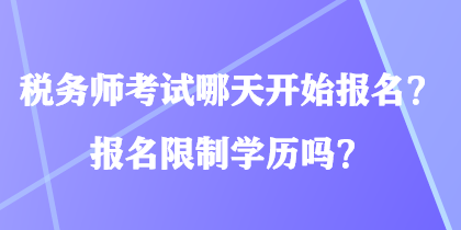 稅務(wù)師考試哪天開始報名？報名限制學(xué)歷嗎？