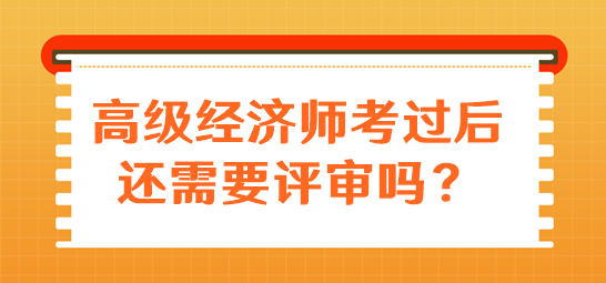 高級(jí)經(jīng)濟(jì)師考過后還需要評(píng)審嗎？