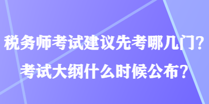 稅務(wù)師考試建議先考哪幾門(mén)？考試大綱什么時(shí)候公布？