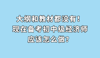 大綱和教材都沒有！現(xiàn)在備考初中級(jí)經(jīng)濟(jì)師應(yīng)該怎么做？