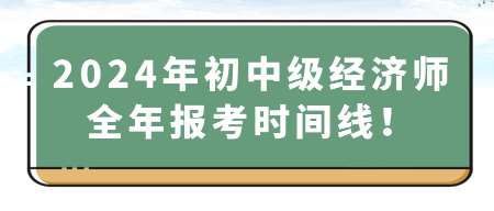 2024年初中級經(jīng)濟師全年報考時間線！