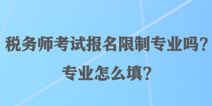 稅務(wù)師考試報名限制專業(yè)嗎？專業(yè)怎么填？