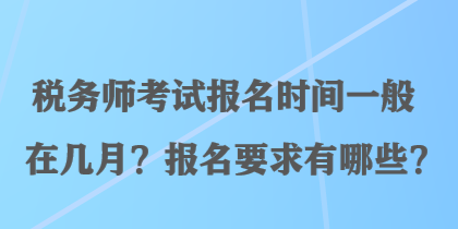 稅務(wù)師考試報(bào)名時(shí)間一般在幾月？報(bào)名要求有哪些？