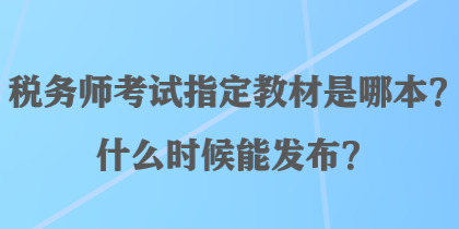 稅務(wù)師考試指定教材是哪本？什么時候能發(fā)布？