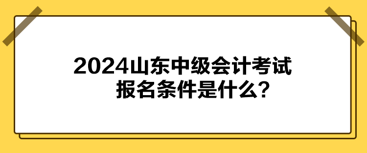 2024山東中級會計考試報名條件是什么？