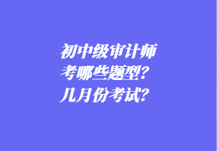 初中級(jí)審計(jì)師考哪些題型？幾月份考試？