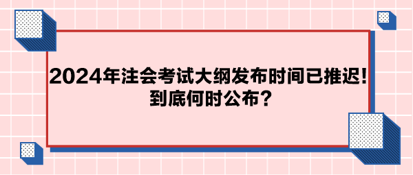 2024年注會(huì)考試大綱公布時(shí)間已推遲！到底何時(shí)公布？