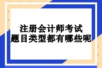 注冊會計(jì)師考試題目類型都有哪些呢？