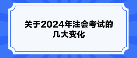 關(guān)于2024年注會(huì)考試的幾大變化