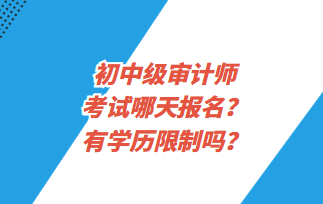 初中級審計師考試哪天報名？有學(xué)歷限制嗎？