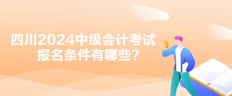 四川2024中級會計考試報名條件有哪些？