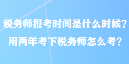 稅務(wù)師報考時間是什么時候？用兩年考下稅務(wù)師怎么考？