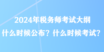 2024年稅務師考試大綱什么時候公布？什么時候考試？