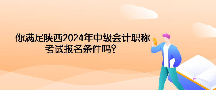 你滿足陜西2024年中級(jí)會(huì)計(jì)職稱考試報(bào)名條件嗎？