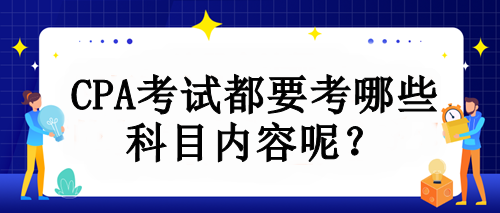 CPA考試都要考哪些科目內(nèi)容呢？