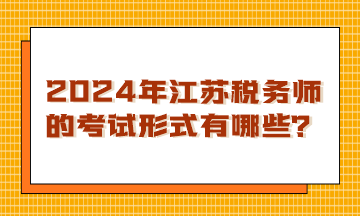 2024年江蘇稅務(wù)師的考試形式有哪些？