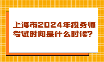 上海市2024年稅務(wù)師考試時間是什么時候？