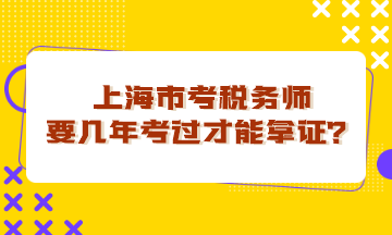 上海市考稅務(wù)師要幾年考過(guò)才能拿證？