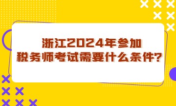 浙江省2024年參加稅務(wù)師考試需要什么條件？