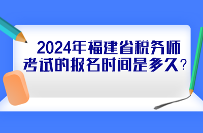 2024年福建省稅務(wù)師考試的報名時間是多久？