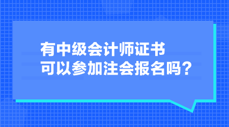 有中級(jí)會(huì)計(jì)師證書(shū)可以參加注會(huì)報(bào)名嗎？