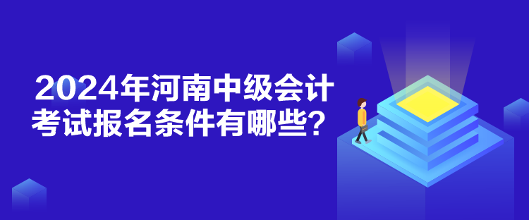 2024年河南中級會計考試報名條件有哪些？