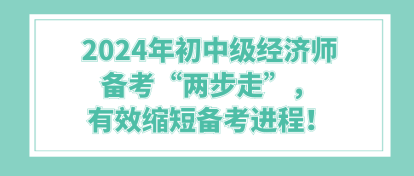 2024年初中級(jí)經(jīng)濟(jì)師備考“兩步走”，有效縮短備考進(jìn)程！