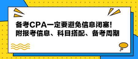 備考CPA一定要避免信息閉塞！附報考信息、科目搭配、備考周期！