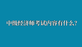 中級經濟師考試內容有什么？