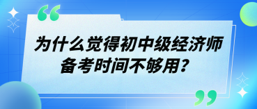 為什么覺得初中級(jí)經(jīng)濟(jì)師備考時(shí)間不夠用？