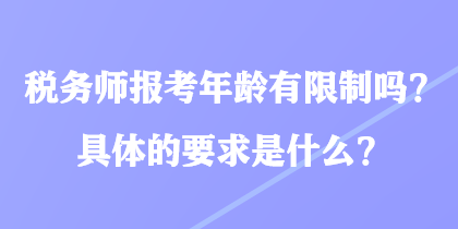 稅務(wù)師報考年齡有限制嗎？具體的要求是什么？